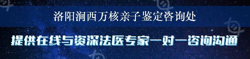 洛阳涧西万核亲子鉴定咨询处